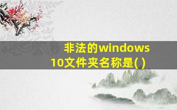 非法的windows 10文件夹名称是( )